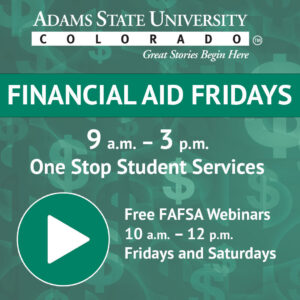 Financial Aid Fridays 9 a.m. - 3 p.m. One Stop Student Services. Free FAFSA webinars 10 a.m. - 12 p.m. Fridays and Saturdays